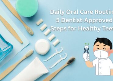 Daily Oral Care Routine: 5 Dentist-Approved Steps for Healthy Teeth